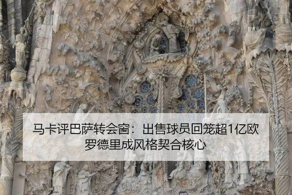马卡评巴萨转会窗:出售球员回笼超1亿欧 罗德里成风格契合核心