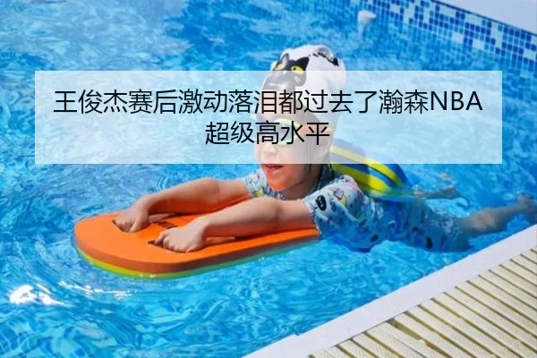 王俊杰赛后激动落泪都过去了瀚森NBA超级高水平
